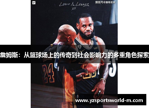 詹姆斯:从篮球场上的传奇到社会影响力的多重角色探索