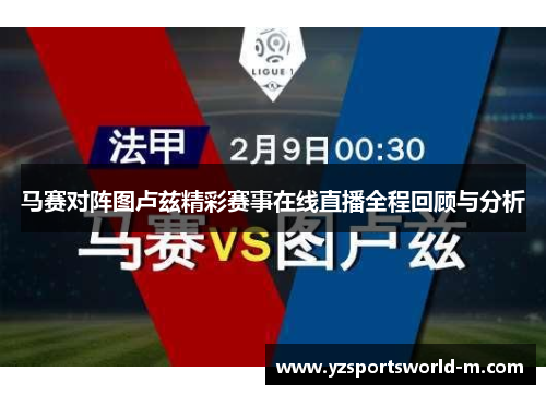 马赛对阵图卢兹精彩赛事在线直播全程回顾与分析