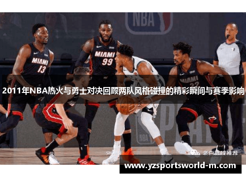 2011年NBA热火与勇士对决回顾两队风格碰撞的精彩瞬间与赛季影响
